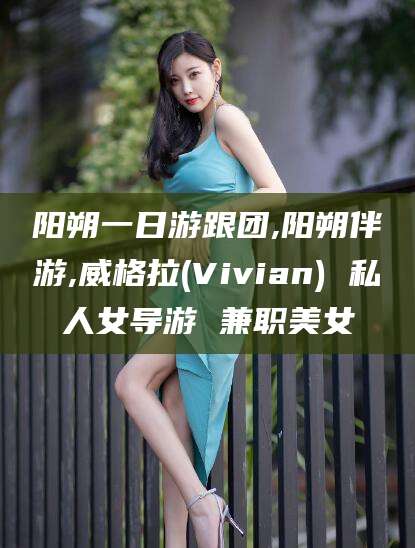 玉林阳朔一日游跟团,阳朔伴游,威格拉(Vivian) 私人女导游 兼职美女